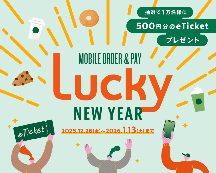 抽選で1万名様に500円分のeTicketをプレゼント MOBILE ORDER & PAY LUCKY NEW YEAR 2025.12.26(金)～2026.1.13(火)まで