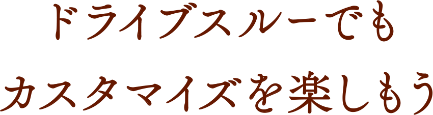 ドライブスルーでもカスタマイズを楽しもう