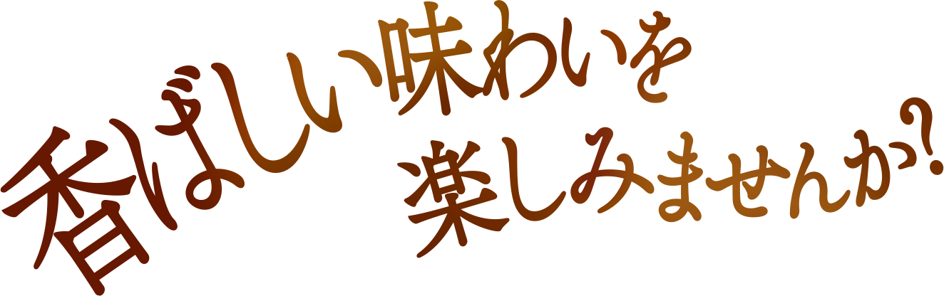 香ばしい味わいを楽しみませんか？