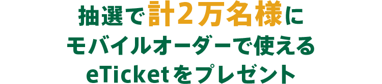 抽選で計2万名様にモバイルオーダーで使えるeTicketをプレゼント